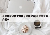 马耳他区块链交易所公司哪家好[马耳他证券交易所]