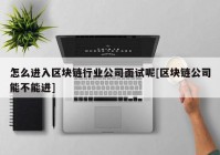 怎么进入区块链行业公司面试呢[区块链公司能不能进]