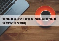 赣州区块链研究开发哪家公司好点[赣州区块链金融产业沙盒园]