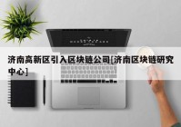 济南高新区引入区块链公司[济南区块链研究中心]