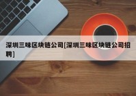 深圳三味区块链公司[深圳三味区块链公司招聘]