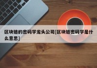 区块链的密码学龙头公司[区块链密码学是什么意思]