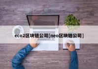 eco2区块链公司[neo区块链公司]