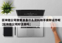 区块链公司需要准备什么资料和手续和证件呢[区块链公司好注册吗]