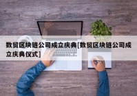 数贸区块链公司成立庆典[数贸区块链公司成立庆典仪式]