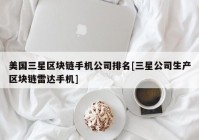 美国三星区块链手机公司排名[三星公司生产区块链雷达手机]