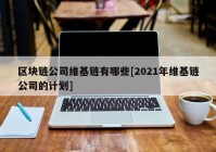 区块链公司维基链有哪些[2021年维基链公司的计划]