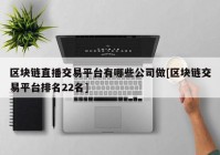 区块链直播交易平台有哪些公司做[区块链交易平台排名22名]