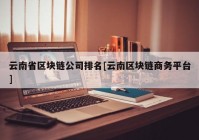 云南省区块链公司排名[云南区块链商务平台]