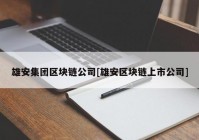 雄安集团区块链公司[雄安区块链上市公司]