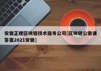 安徽正规区块链技术指导公司[区块链公需课答案2021安徽]