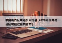 中国出口区块链公司排名[2020年国内出台区块链政策的省市]