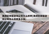 澳洲区块链咨询公司怎么样啊[澳洲区块链咨询公司怎么样啊多少钱]