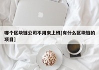 哪个区块链公司不用来上班[有什么区块链的项目]