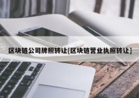 区块链公司牌照转让[区块链营业执照转让]