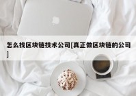 怎么找区块链技术公司[真正做区块链的公司]