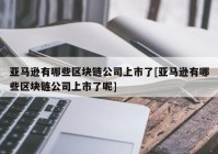 亚马逊有哪些区块链公司上市了[亚马逊有哪些区块链公司上市了呢]