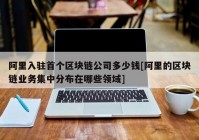 阿里入驻首个区块链公司多少钱[阿里的区块链业务集中分布在哪些领域]